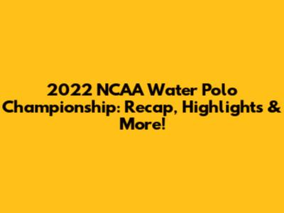 2022 NCAA Water Polo Championship: Recap, Highlights & More!