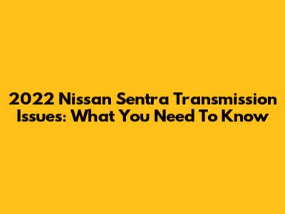 2022 Nissan Sentra Transmission Issues: What You Need To Know