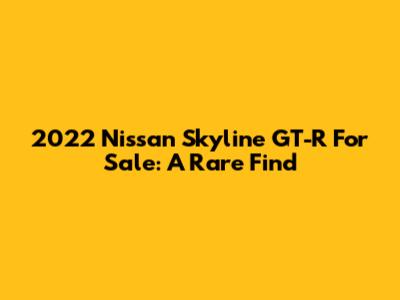 2022 Nissan Skyline GT-R For Sale: A Rare Find