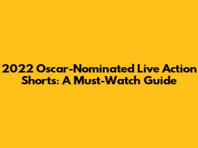 2022 Oscar-Nominated Live Action Shorts: A Must-Watch Guide