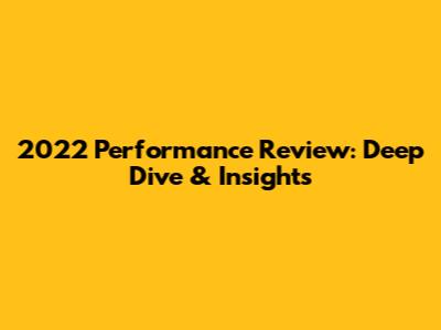 2022 Performance Review: Deep Dive & Insights