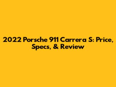 2022 Porsche 911 Carrera S: Price, Specs, & Review
