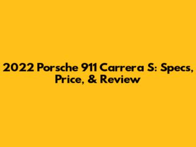 2022 Porsche 911 Carrera S: Specs, Price, & Review