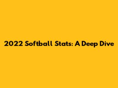 2022 Softball Stats: A Deep Dive
