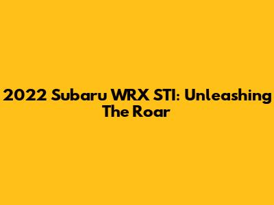 2022 Subaru WRX STI: Unleashing The Roar