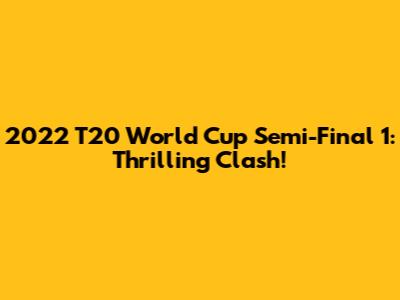 2022 T20 World Cup Semi-Final 1: Thrilling Clash!