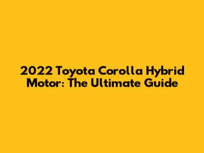 2022 Toyota Corolla Hybrid Motor: The Ultimate Guide