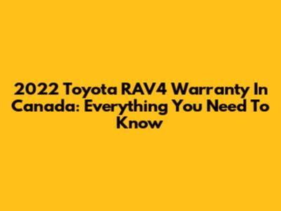 2022 Toyota RAV4 Warranty In Canada: Everything You Need To Know
