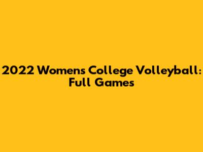 2022 Women's College Volleyball: Full Games
