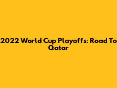 2022 World Cup Playoffs: Road To Qatar