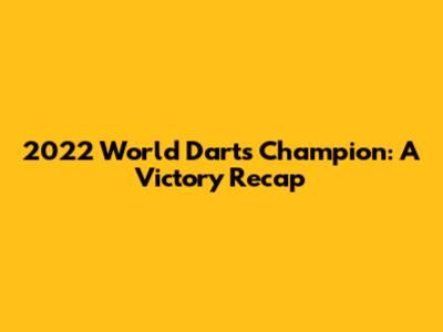2022 World Darts Champion: A Victory Recap