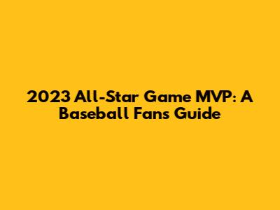 2023 All-Star Game MVP: A Baseball Fan's Guide