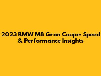 2023 BMW M8 Gran Coupe: Speed & Performance Insights