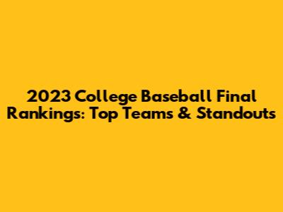 2023 College Baseball Final Rankings: Top Teams & Standouts