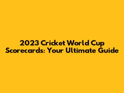 2023 Cricket World Cup Scorecards: Your Ultimate Guide