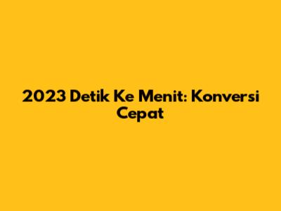 2023 Detik Ke Menit: Konversi Cepat