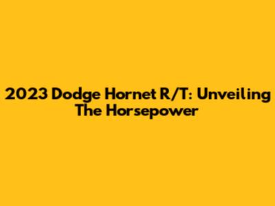 2023 Dodge Hornet R/T: Unveiling The Horsepower
