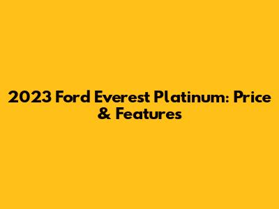 2023 Ford Everest Platinum: Price & Features