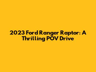 2023 Ford Ranger Raptor: A Thrilling POV Drive
