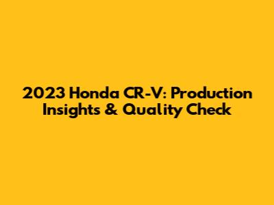 2023 Honda CR-V: Production Insights & Quality Check