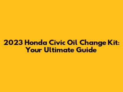 2023 Honda Civic Oil Change Kit: Your Ultimate Guide