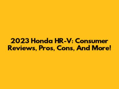 2023 Honda HR-V: Consumer Reviews, Pros, Cons, And More!