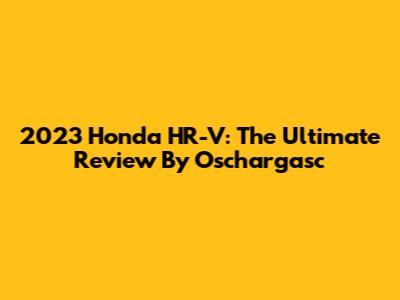 2023 Honda HR-V: The Ultimate Review By Oschargasc
