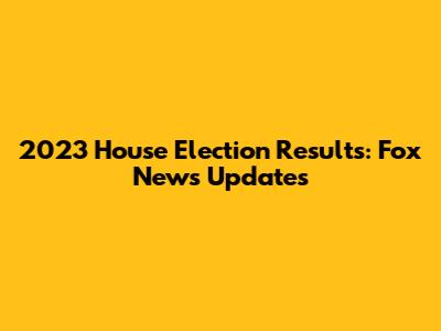 2023 House Election Results: Fox News Updates