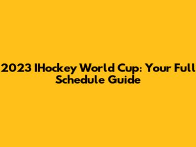 2023 IHockey World Cup: Your Full Schedule Guide