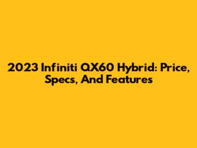 2023 Infiniti QX60 Hybrid: Price, Specs, And Features