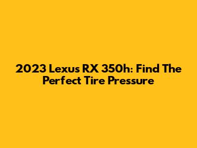 2023 Lexus RX 350h: Find The Perfect Tire Pressure