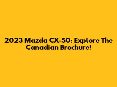 2023 Mazda CX-50: Explore The Canadian Brochure!