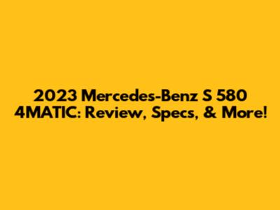 2023 Mercedes-Benz S 580 4MATIC: Review, Specs, & More!