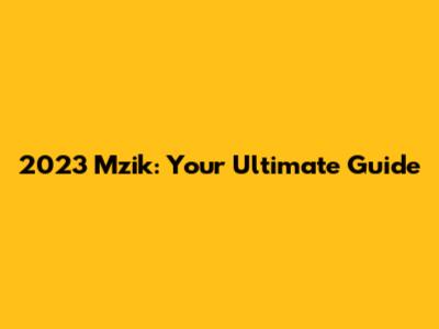 2023 Mzik: Your Ultimate Guide
