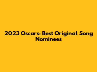 2023 Oscars: Best Original Song Nominees