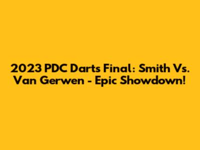 2023 PDC Darts Final: Smith Vs. Van Gerwen - Epic Showdown!