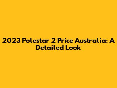 2023 Polestar 2 Price Australia: A Detailed Look