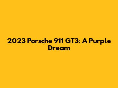 2023 Porsche 911 GT3: A Purple Dream