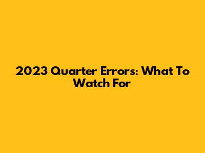 2023 Quarter Errors: What To Watch For