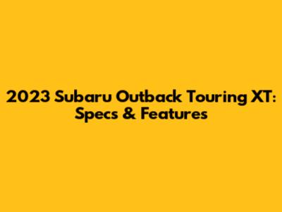 2023 Subaru Outback Touring XT: Specs & Features