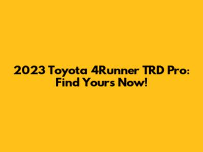 2023 Toyota 4Runner TRD Pro: Find Yours Now!