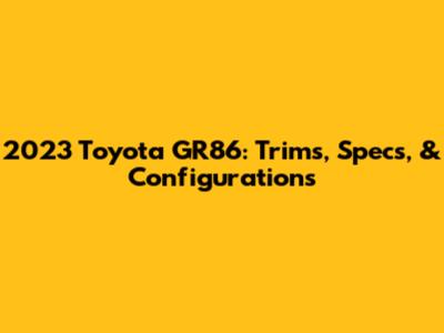 2023 Toyota GR86: Trims, Specs, & Configurations