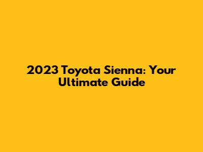 2023 Toyota Sienna: Your Ultimate Guide