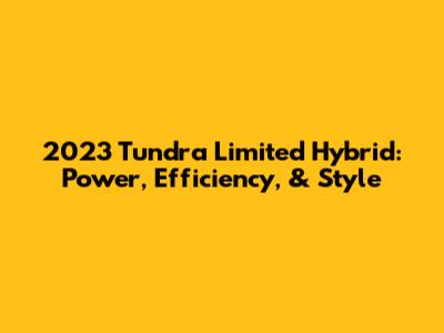 2023 Tundra Limited Hybrid: Power, Efficiency, & Style