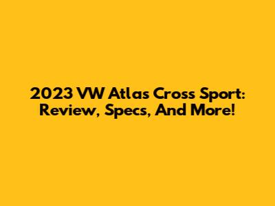2023 VW Atlas Cross Sport: Review, Specs, And More!