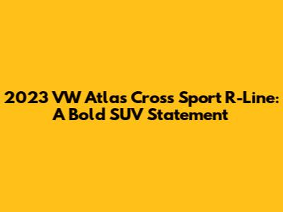 2023 VW Atlas Cross Sport R-Line: A Bold SUV Statement