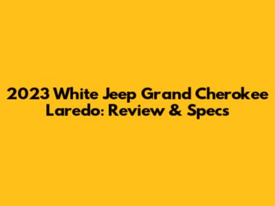 2023 White Jeep Grand Cherokee Laredo: Review & Specs