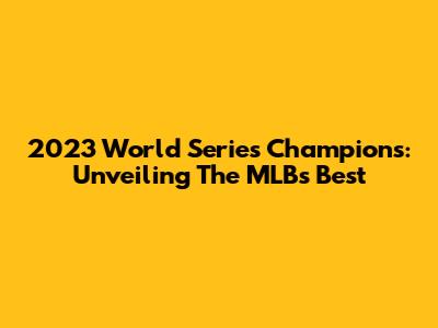 2023 World Series Champions: Unveiling The MLB's Best