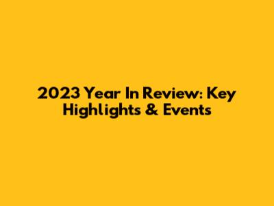 2023 Year In Review: Key Highlights & Events
