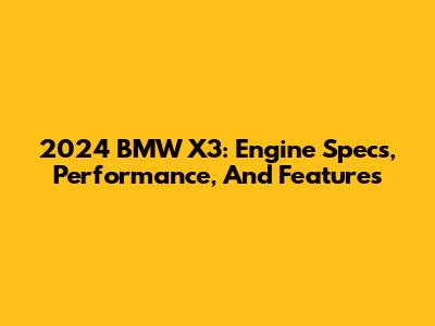 2024 BMW X3: Engine Specs, Performance, And Features